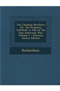 The Canadian Brothers; Or, the Prophecy Fulfilled: A Tale of the Late American War, Volume 1