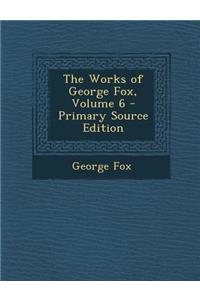 The Works of George Fox, Volume 6 - Primary Source Edition