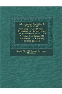 Sub-Tropical Rambles in the Land of Aphanapteryx: Personal Experiences, Adventures, and Wanderings in and Around the Island of Mauritius... - Primary