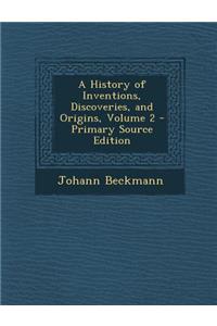 A History of Inventions, Discoveries, and Origins, Volume 2 - Primary Source Edition