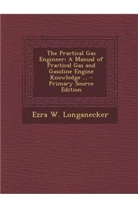 The Practical Gas Engineer: A Manual of Practical Gas and Gasoline Engine Knowledge ... - Primary Source Edition
