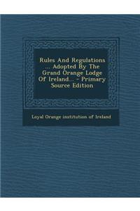 Rules and Regulations ... Adopted by the Grand Orange Lodge of Ireland...