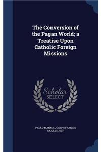 Conversion of the Pagan World; a Treatise Upon Catholic Foreign Missions