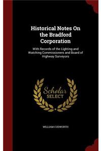 Historical Notes on the Bradford Corporation: With Records of the Lighting and Watching Commissioners and Board of Highway Surveyors