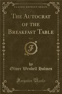 The Autocrat of the Breakfast Table, Vol. 2 (Classic Reprint)