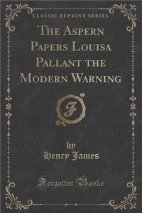 The Aspern Papers Louisa Pallant the Modern Warning (Classic Reprint)