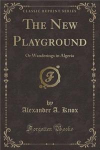 The New Playground: Or Wanderings in Algeria (Classic Reprint)