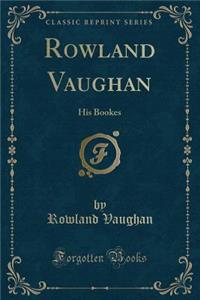 Rowland Vaughan: His Bookes (Classic Reprint)