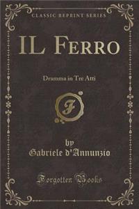 Il Ferro: Dramma in Tre Atti (Classic Reprint)