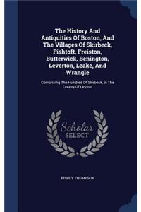 The History and Antiquities of Boston, and the Villages of Skirbeck, Fishtoft, Freiston, Butterwick, Benington, Leverton, Leake, and Wrangle