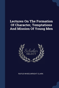 Lectures On The Formation Of Character, Temptations And Mission Of Young Men