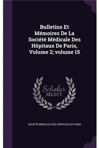 Bulletins Et Memoires de La Societe Medicale Des Hopitaux de Paris, Volume 2;volume 15
