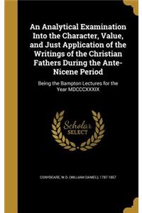 An Analytical Examination Into the Character, Value, and Just Application of the Writings of the Christian Fathers During the Ante-Nicene Period