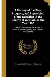 A History of the Rise, Progress, and Supression of the Rebellion in the County of Wexford, in the Year 1798