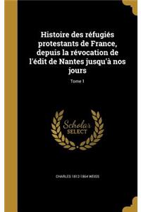 Histoire des réfugiés protestants de France, depuis la révocation de l'édit de Nantes jusqu'à nos jours; Tome 1