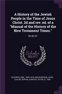 A History of the Jewish People in the Time of Jesus Christ. 2d and rev. ed. of a Manual of the History of the New Testament Times.