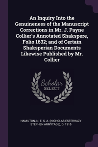 Inquiry Into the Genuineness of the Manuscript Corrections in Mr. J. Payne Collier's Annotated Shakspere, Folio 1632; and of Certain Shaksperian Documents Likewise Published by Mr. Collier