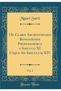 de Claris Archigymnasii Bononiensis Professoribus a Saeculo XI Usque Ad Saeculum XIV, Vol. 2 (Classic Reprint)