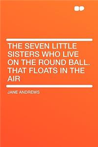 The Seven Little Sisters Who Live on the Round Ball. That Floats in the Air