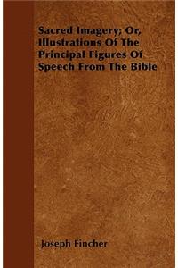 Sacred Imagery; Or, Illustrations of the Principal Figures of Speech from the Bible