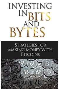 Investing in Bits and Bytess: Strategies for Making Money with Bitcoins