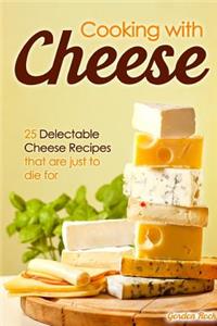 Cooking with Cheese: 25 Delectable Cheese Recipes That Are Just to Die for