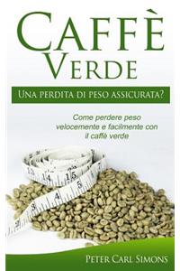 CaffÃ¨ Verde - Una Perdita Di Peso Assicurata?: Come Perdere Peso Velocemente E Facilmente Con Il CaffÃ¨ Verde