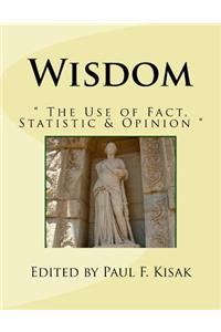 Wisdom: " The Use of Fact, Statistic & Opinion "