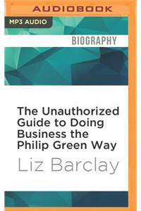 The Unauthorized Guide to Doing Business the Philip Green Way