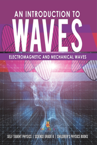 Introduction to Waves Electromagnetic and Mechanical Waves .Self Taught Physics Science Grade 6 Children's Physics Books