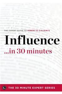Influence in 30 Minutes - The Expert Guide to Robert B. Cialdini's Critically Acclaimed Book