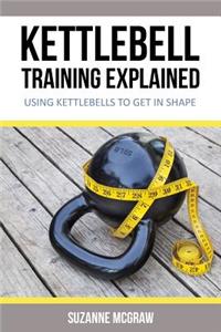 Kettlebell Training Explained: Using Kettlebells to Get in Shape
