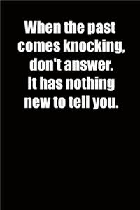 When the past comes knocking, don't answer. It has nothing new to tell you.