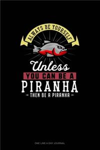 Always Be Yourself Unless You Can Be A Piranha Then Be A Piranha