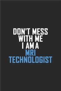 Don't Mess With Me I Am A MRI Technologist
