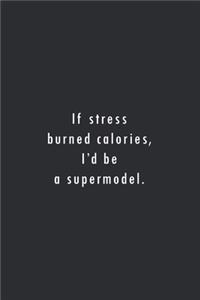 If stress burned calories I'd be a supermodel.