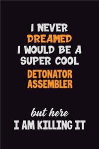 I Never Dreamed I would Be A Super Cool Detonator Assembler But Here I Am Killing It
