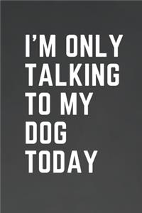 I'm Only Talking to My Dog Today