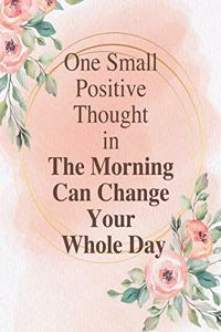 One Small Positive Thought in The Morning Can Change Your Whole Day