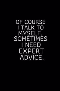 Of Course I Talk To Myself. Sometimes I Need Expert Advice.: Blank Lined notebook - Gift for men and women - Funny Office journal - 120 pages and "6 x 9" inches in size.