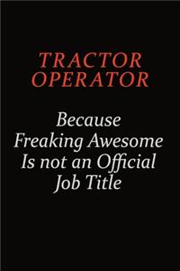 Tractor Operator Because Freaking Awesome Is Not An Official Job Title