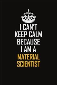 I Can't Keep Calm Because I Am A Material Scientist