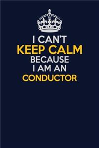 I Can't Keep Calm Because I Am An Conductor