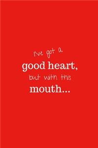 I've got a good heart, but with this mouth...