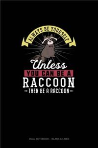 Always Be Yourself Unless You Can Be A Raccoon Then Be A Raccoon