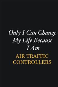 Only I Can Change My Life Because I Am Air Traffic Controllers