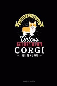 Always Be Yourself Unless You Can Be A Corgi Then Be A Corgi