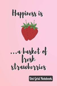 Happiness Is ...A Basket Of Fresh Strawberries Dot Grid Notebook
