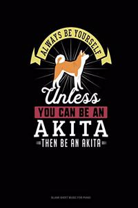 Always Be Yourself Unless You Can Be An Akita Then Be An Akita
