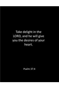 Take delight in the LORD, and he will give you the desires of your heart. Psalm 37